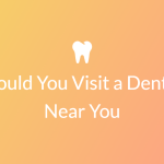 should you visit a dentist near you