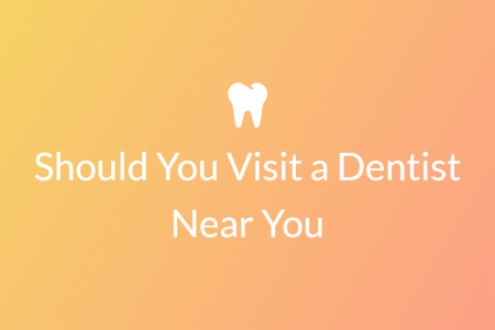 should you visit a dentist near you