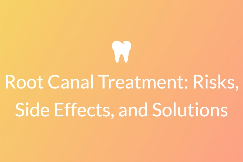Root Canal Treatment Risks, Side Effects, and Solutions